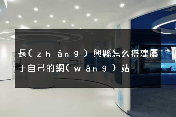 長(zhǎng)興縣怎么搭建屬于自己的網(wǎng)站