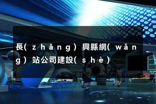 長(zhǎng)興縣網(wǎng)站公司建設(shè)