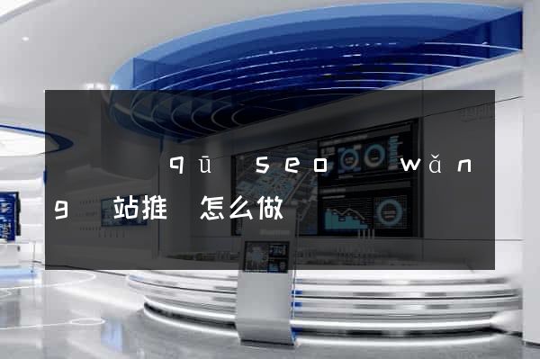 長寧區(qū)seo網(wǎng)站推廣怎么做