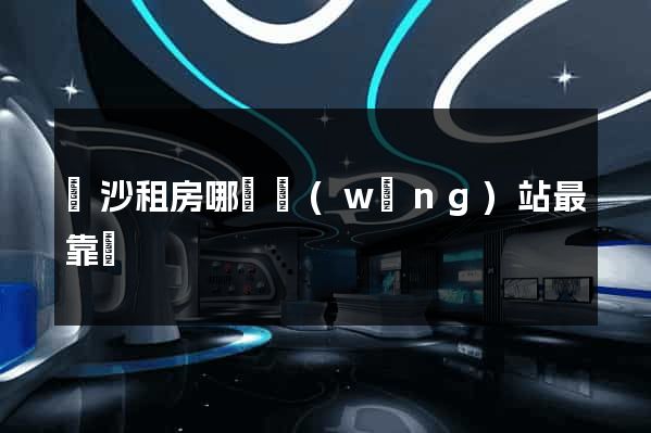 長沙租房哪個網(wǎng)站最靠譜