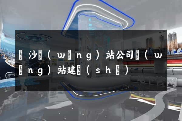長沙網(wǎng)站公司網(wǎng)站建設(shè)