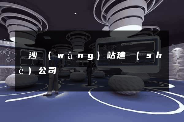 長沙網(wǎng)站建設(shè)公司