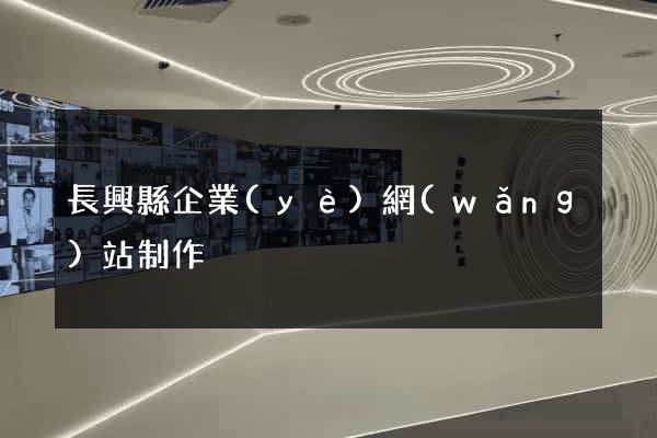 長興縣企業(yè)網(wǎng)站制作