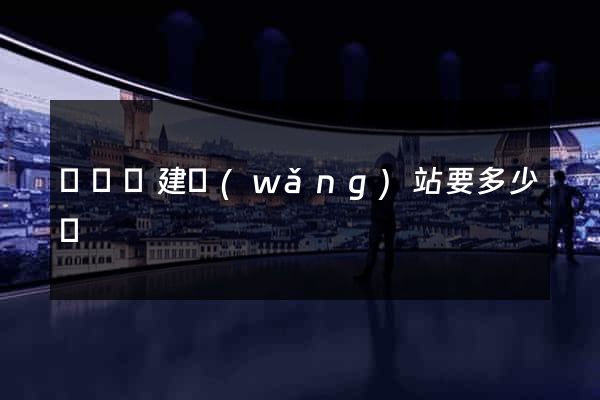 長興縣建網(wǎng)站要多少錢
