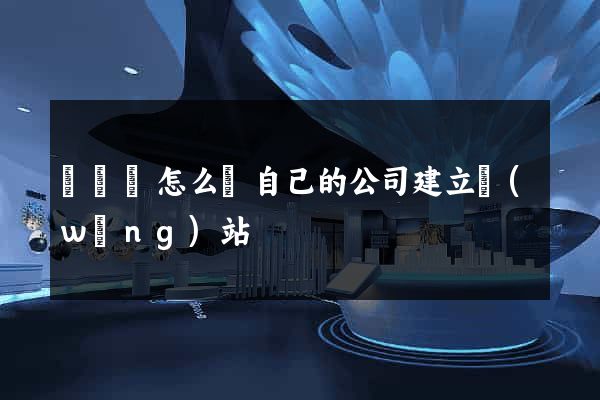 長豐縣怎么給自己的公司建立網(wǎng)站