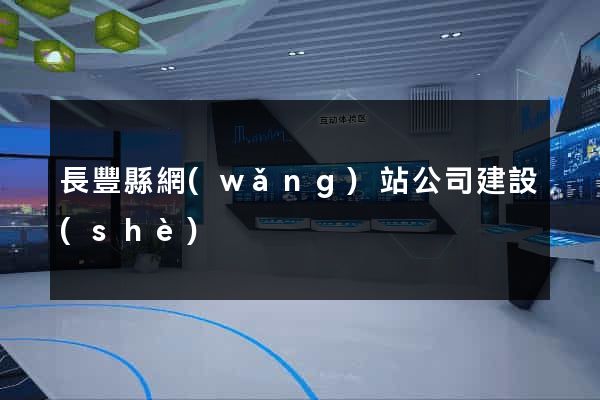 長豐縣網(wǎng)站公司建設(shè)