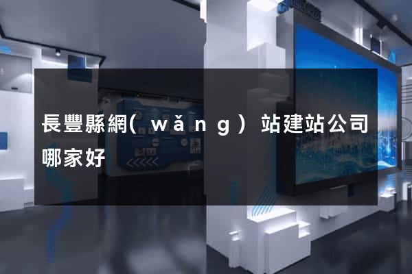 長豐縣網(wǎng)站建站公司哪家好