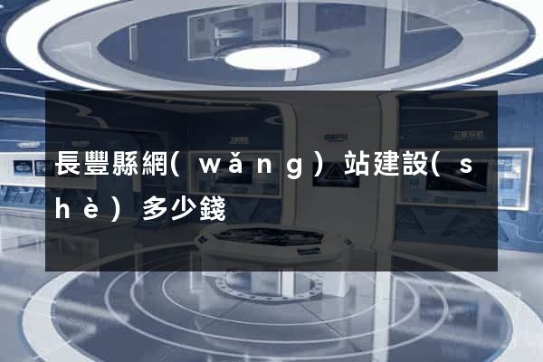 長豐縣網(wǎng)站建設(shè)多少錢