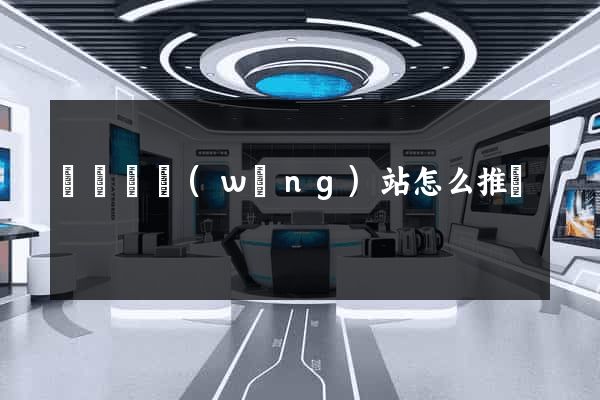 長豐縣網(wǎng)站怎么推廣