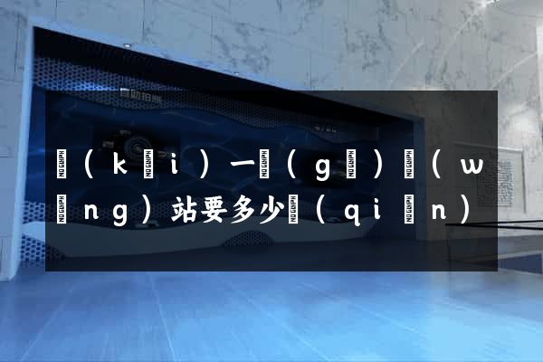 開(kāi)一個(gè)網(wǎng)站要多少錢(qián)