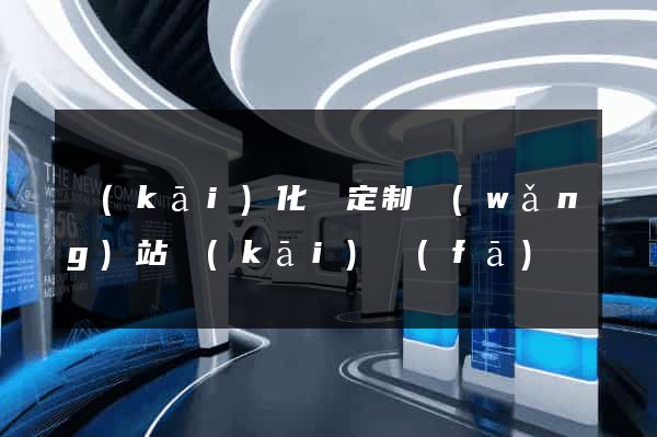 開(kāi)化縣定制網(wǎng)站開(kāi)發(fā)