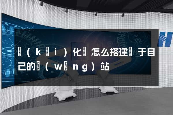 開(kāi)化縣怎么搭建屬于自己的網(wǎng)站