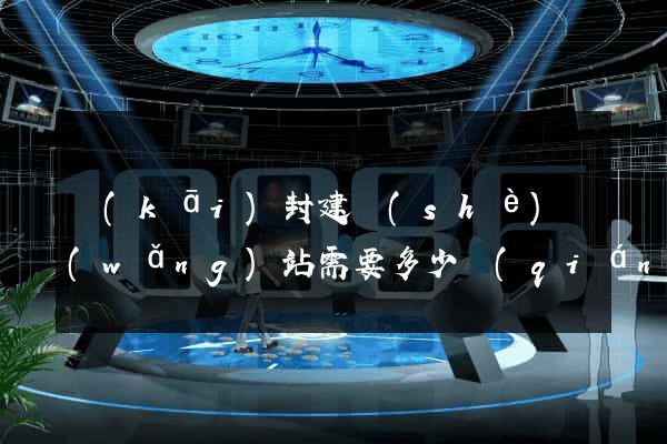 開(kāi)封建設(shè)網(wǎng)站需要多少錢(qián)