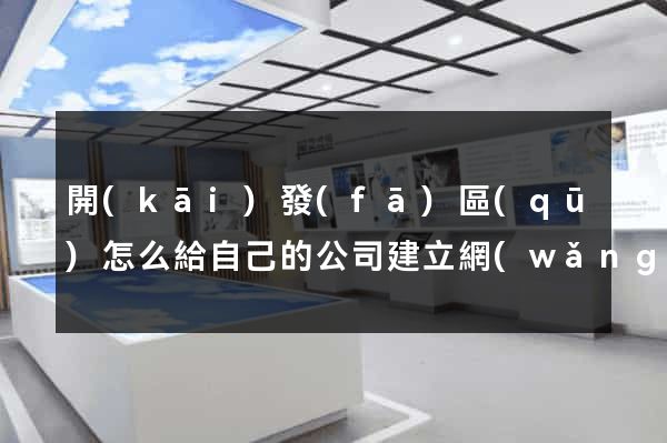 開(kāi)發(fā)區(qū)怎么給自己的公司建立網(wǎng)站