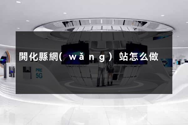 開化縣網(wǎng)站怎么做