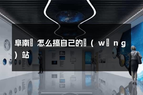 阜南縣怎么搞自己的網(wǎng)站