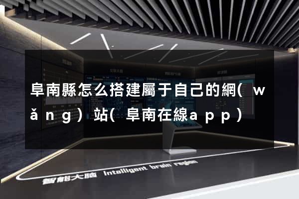 阜南縣怎么搭建屬于自己的網(wǎng)站(阜南在線app)