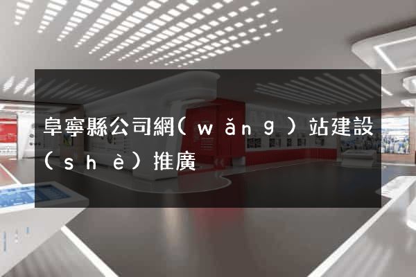 阜寧縣公司網(wǎng)站建設(shè)推廣