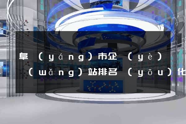 阜陽(yáng)市企業(yè)網(wǎng)站排名優(yōu)化