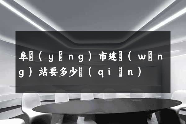 阜陽(yáng)市建網(wǎng)站要多少錢(qián)