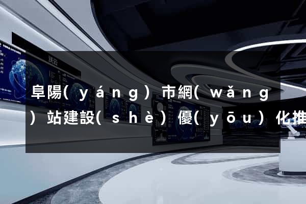 阜陽(yáng)市網(wǎng)站建設(shè)優(yōu)化推廣