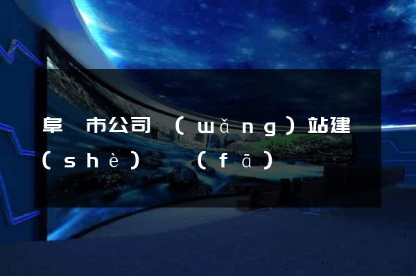 阜陽市公司網(wǎng)站建設(shè)開發(fā)