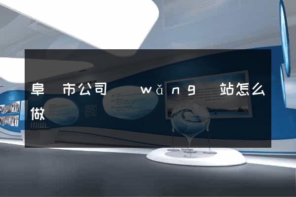阜陽市公司網(wǎng)站怎么做