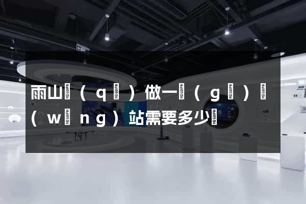 雨山區(qū)做一個(gè)網(wǎng)站需要多少錢