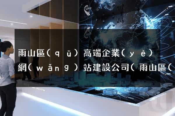 雨山區(qū)高端企業(yè)網(wǎng)站建設公司(雨山區(qū)高端企業(yè)網(wǎng)站建設公司有哪些)