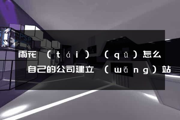 雨花臺(tái)區(qū)怎么給自己的公司建立網(wǎng)站