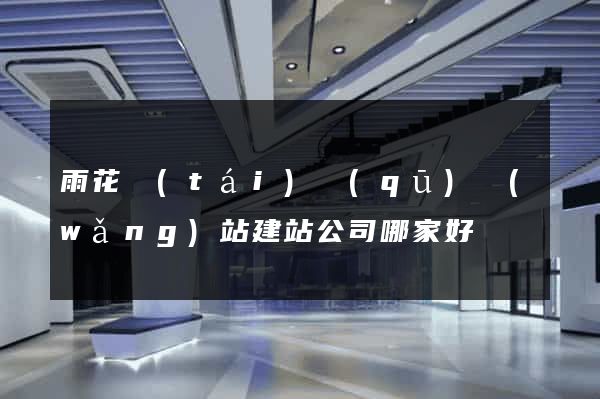 雨花臺(tái)區(qū)網(wǎng)站建站公司哪家好