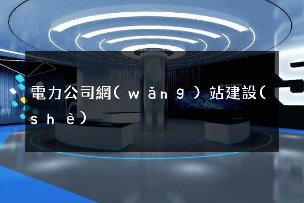 電力公司網(wǎng)站建設(shè)