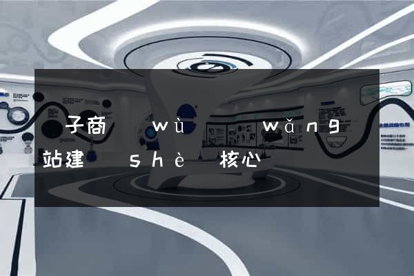 電子商務(wù)網(wǎng)站建設(shè)核心