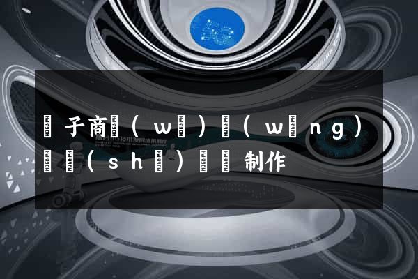 電子商務(wù)網(wǎng)頁設(shè)計與制作