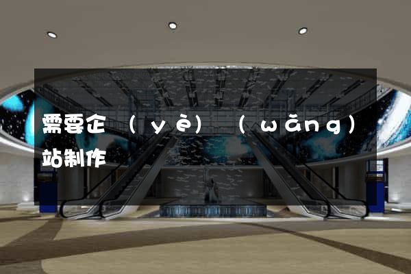 需要企業(yè)網(wǎng)站制作