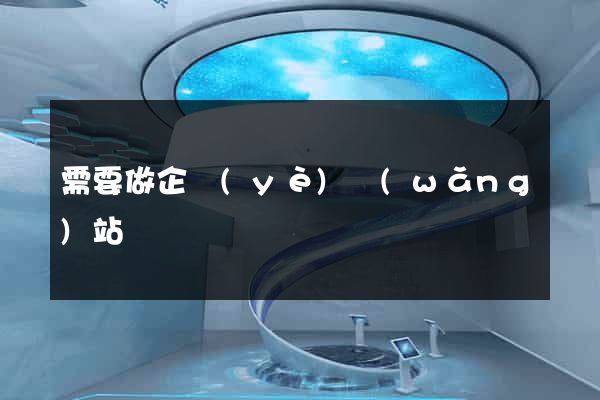 需要做企業(yè)網(wǎng)站