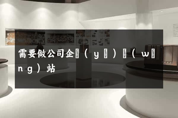 需要做公司企業(yè)網(wǎng)站