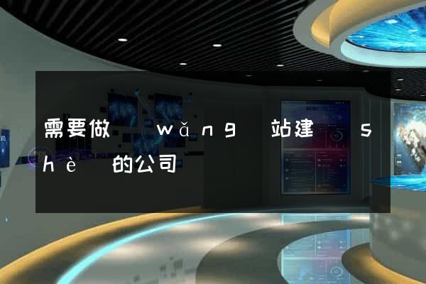 需要做網(wǎng)站建設(shè)的公司