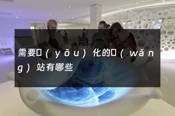 需要優(yōu)化的網(wǎng)站有哪些