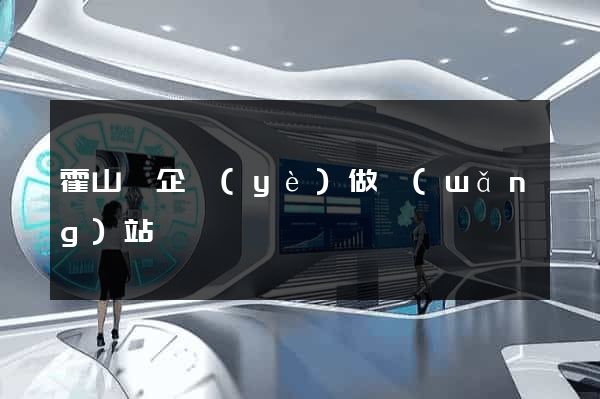 霍山縣企業(yè)做網(wǎng)站