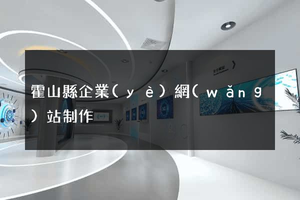 霍山縣企業(yè)網(wǎng)站制作