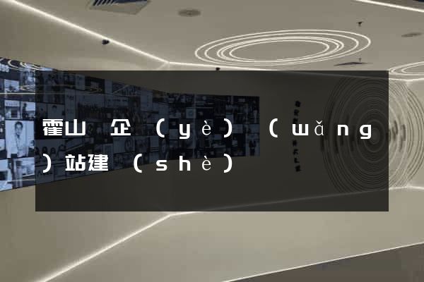 霍山縣企業(yè)網(wǎng)站建設(shè)