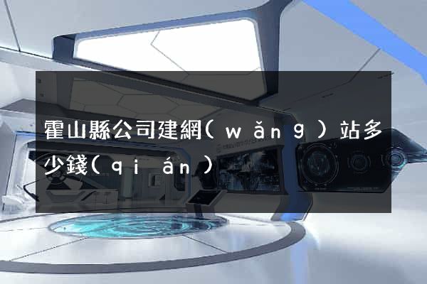 霍山縣公司建網(wǎng)站多少錢(qián)