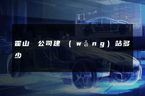 霍山縣公司建網(wǎng)站多少錢