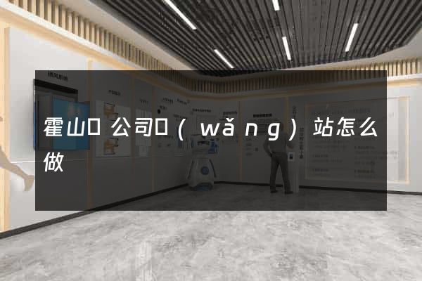 霍山縣公司網(wǎng)站怎么做