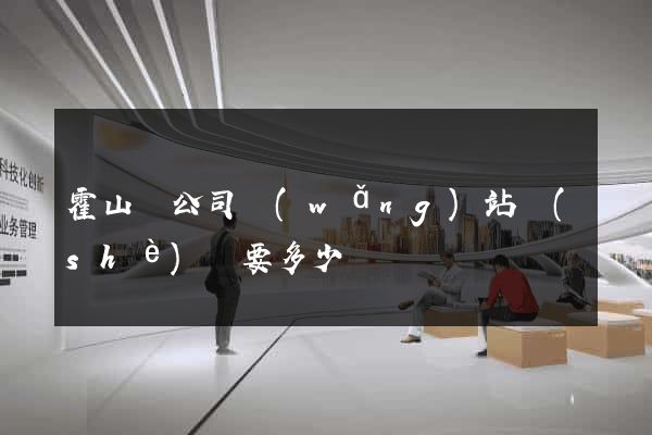 霍山縣公司網(wǎng)站設(shè)計要多少錢