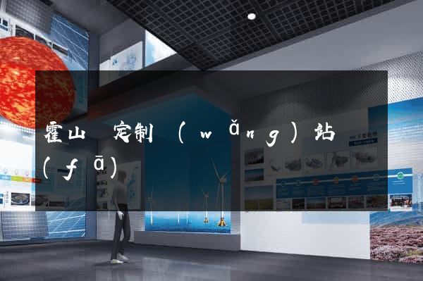 霍山縣定制網(wǎng)站開發(fā)