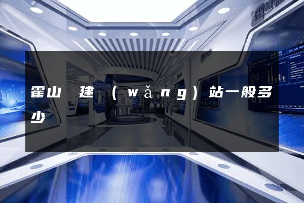 霍山縣建網(wǎng)站一般多少錢