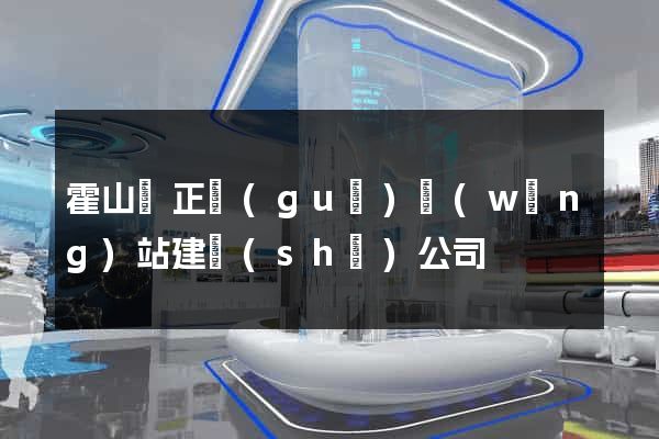 霍山縣正規(guī)網(wǎng)站建設(shè)公司