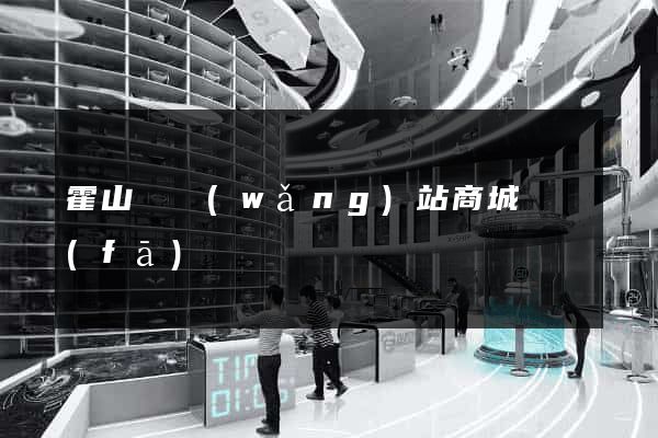 霍山縣網(wǎng)站商城開發(fā)